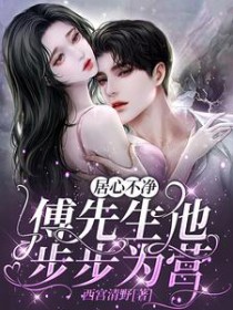 居心不净,傅先生他步步为营